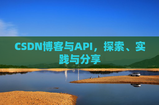 CSDN博客与API,探索、实践与分享